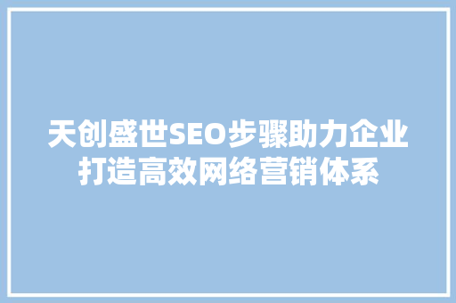 天创盛世SEO步骤助力企业打造高效网络营销体系