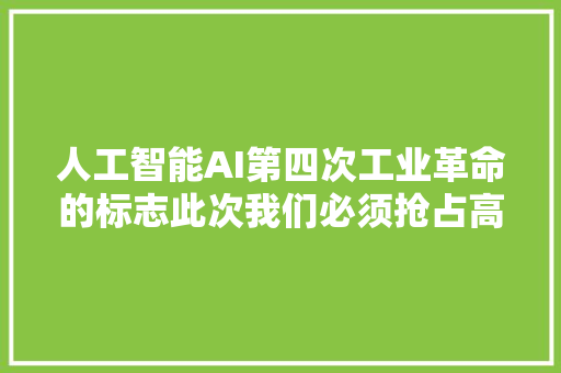 人工智能AI第四次工业革命的标志此次我们必须抢占高地