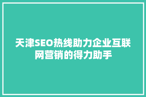 天津SEO热线助力企业互联网营销的得力助手