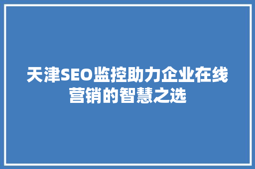 天津SEO监控助力企业在线营销的智慧之选