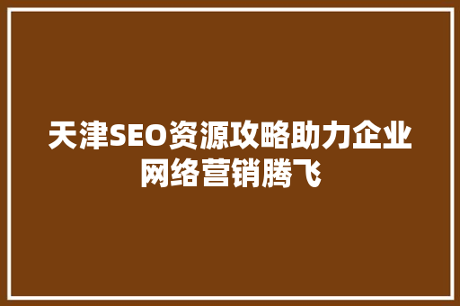 天津SEO资源攻略助力企业网络营销腾飞