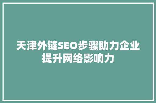 天津外链SEO步骤助力企业提升网络影响力