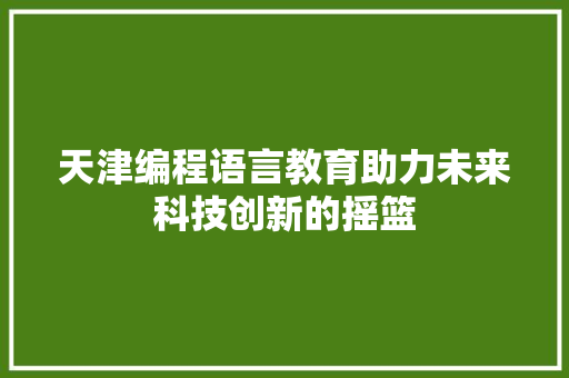 天津编程语言教育助力未来科技创新的摇篮