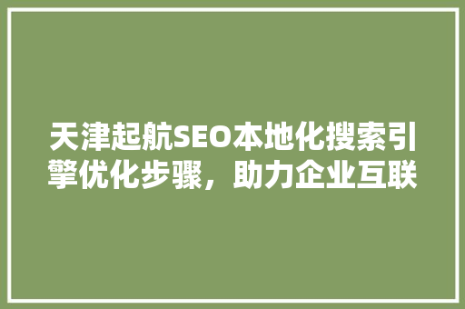 天津起航SEO本地化搜索引擎优化步骤，助力企业互联网营销