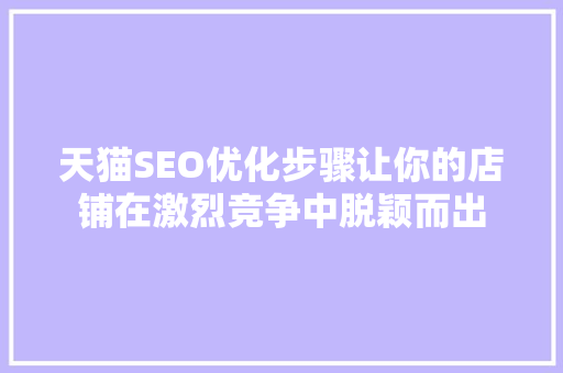 天猫SEO优化步骤让你的店铺在激烈竞争中脱颖而出