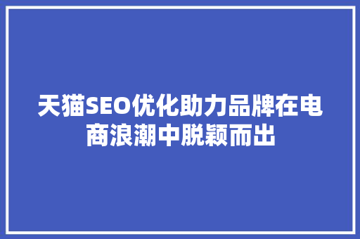 天猫SEO优化助力品牌在电商浪潮中脱颖而出