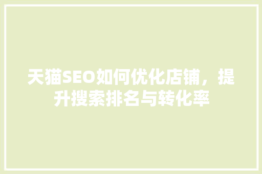 天猫SEO如何优化店铺，提升搜索排名与转化率