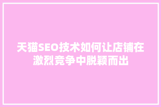 天猫SEO技术如何让店铺在激烈竞争中脱颖而出