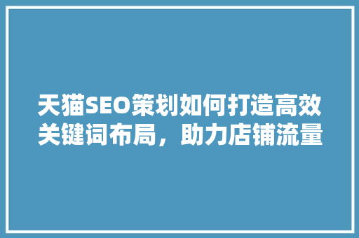 天猫SEO策划如何打造高效关键词布局，助力店铺流量增长