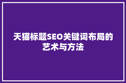 天猫标题SEO关键词布局的艺术与方法