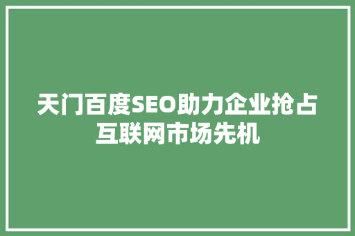 天门百度SEO助力企业抢占互联网市场先机