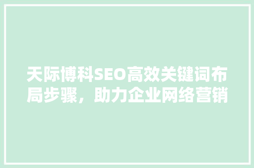 天际博科SEO高效关键词布局步骤，助力企业网络营销