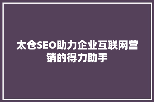 太仓SEO助力企业互联网营销的得力助手