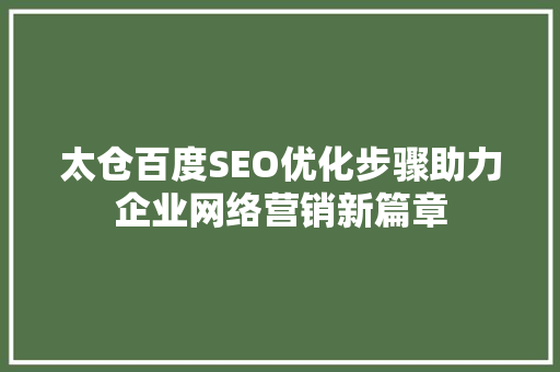 太仓百度SEO优化步骤助力企业网络营销新篇章