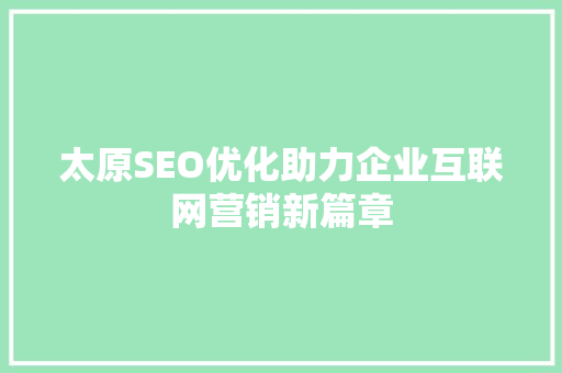 太原SEO优化助力企业互联网营销新篇章