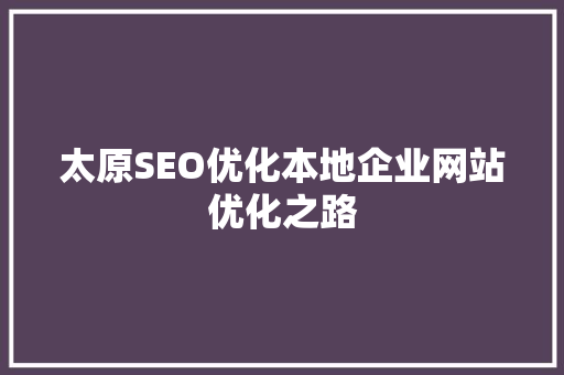 太原SEO优化本地企业网站优化之路