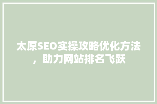 太原SEO实操攻略优化方法，助力网站排名飞跃