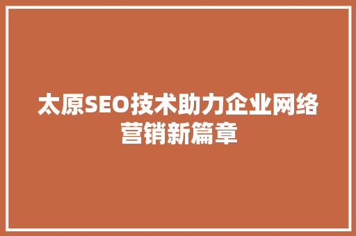 太原SEO技术助力企业网络营销新篇章