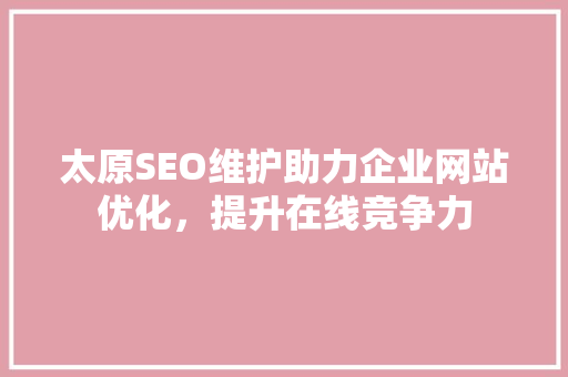 太原SEO维护助力企业网站优化，提升在线竞争力