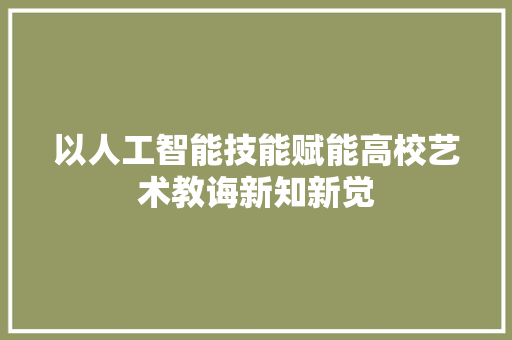 以人工智能技能赋能高校艺术教诲新知新觉