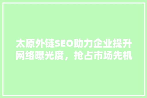 太原外链SEO助力企业提升网络曝光度，抢占市场先机