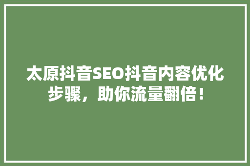 太原抖音SEO抖音内容优化步骤，助你流量翻倍！