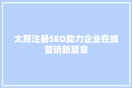 太原注册SEO助力企业在线营销新篇章