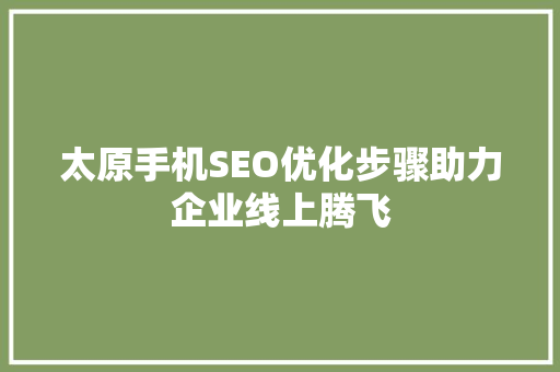 太原手机SEO优化步骤助力企业线上腾飞