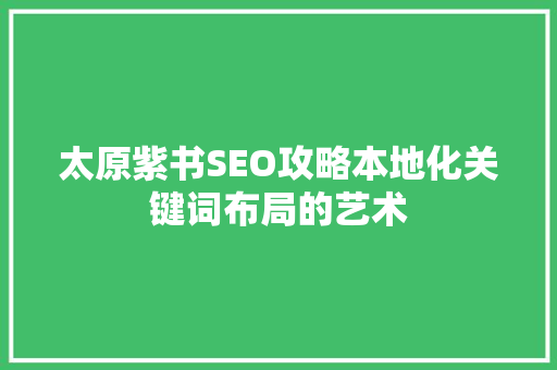 太原紫书SEO攻略本地化关键词布局的艺术