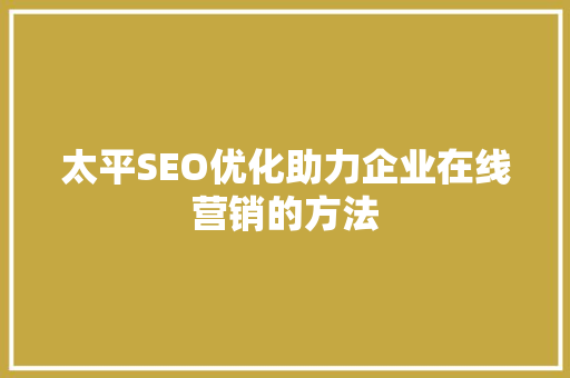 太平SEO优化助力企业在线营销的方法