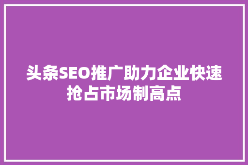 头条SEO推广助力企业快速抢占市场制高点