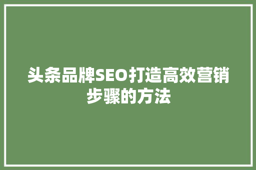 头条品牌SEO打造高效营销步骤的方法