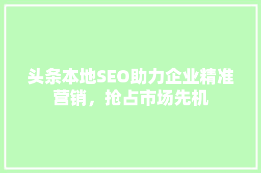 头条本地SEO助力企业精准营销，抢占市场先机