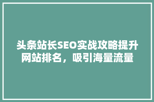 头条站长SEO实战攻略提升网站排名，吸引海量流量