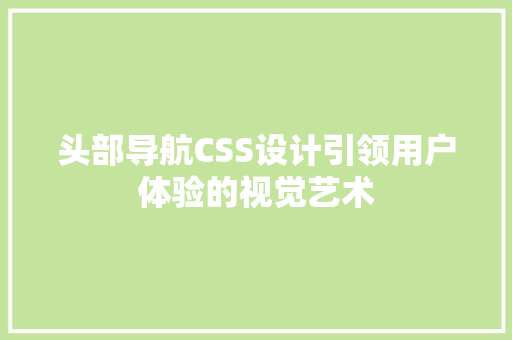 头部导航CSS设计引领用户体验的视觉艺术