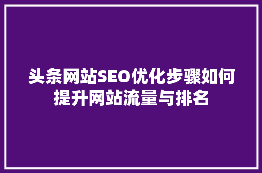 头条网站SEO优化步骤如何提升网站流量与排名