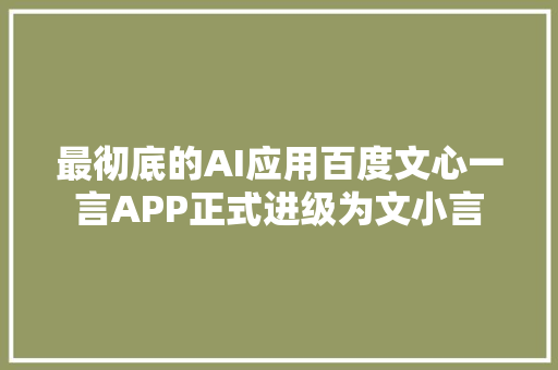 最彻底的AI应用百度文心一言APP正式进级为文小言