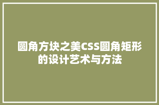 圆角方块之美CSS圆角矩形的设计艺术与方法