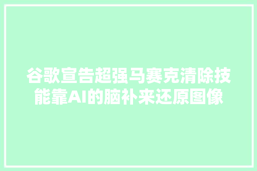 谷歌宣告超强马赛克清除技能靠AI的脑补来还原图像