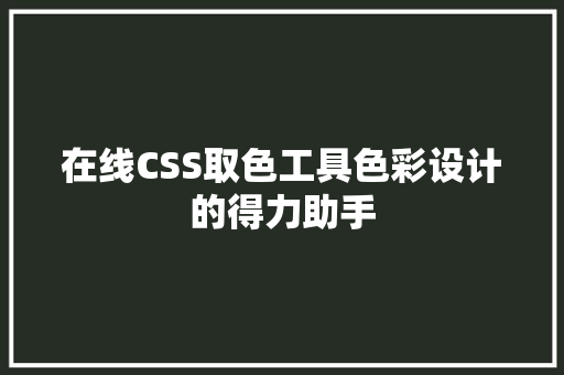 在线CSS取色工具色彩设计的得力助手