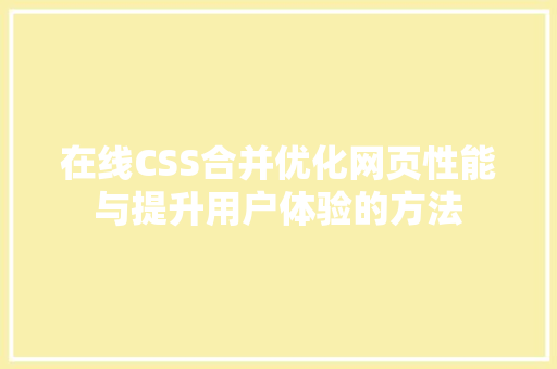 在线CSS合并优化网页性能与提升用户体验的方法