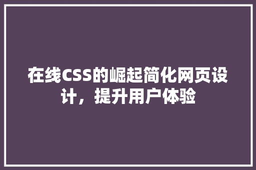 在线CSS的崛起简化网页设计，提升用户体验