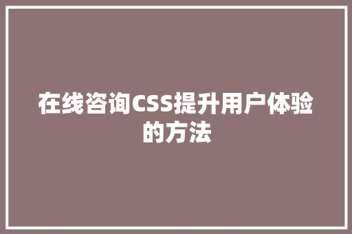 在线咨询CSS提升用户体验的方法