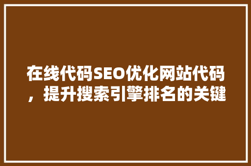 在线代码SEO优化网站代码，提升搜索引擎排名的关键步骤