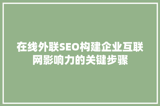 在线外联SEO构建企业互联网影响力的关键步骤