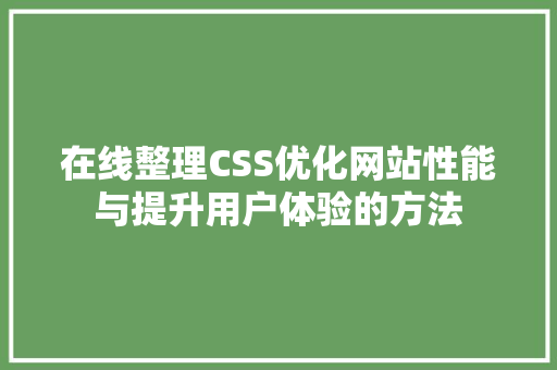 在线整理CSS优化网站性能与提升用户体验的方法