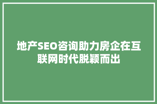 地产SEO咨询助力房企在互联网时代脱颖而出