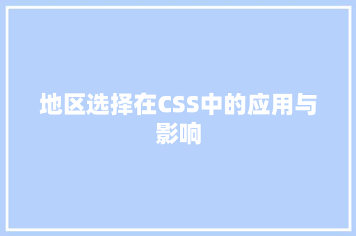 地区选择在CSS中的应用与影响