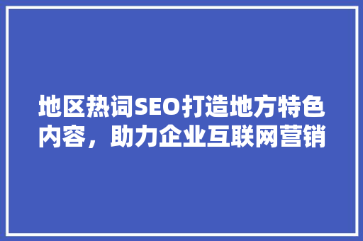 地区热词SEO打造地方特色内容，助力企业互联网营销