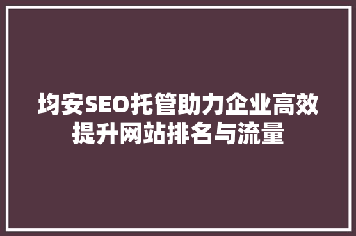 均安SEO托管助力企业高效提升网站排名与流量